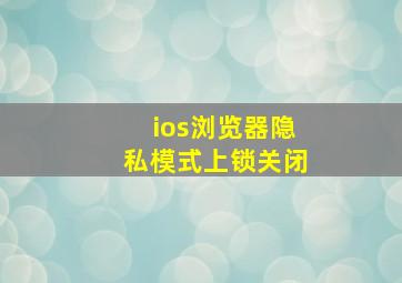 ios浏览器隐私模式上锁关闭