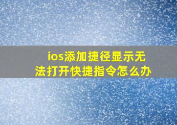 ios添加捷径显示无法打开快捷指令怎么办