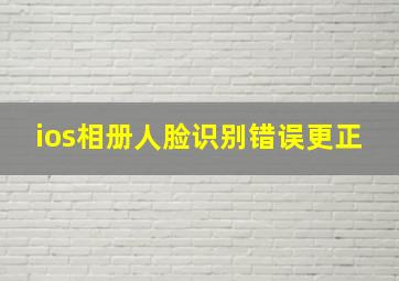 ios相册人脸识别错误更正