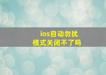 ios自动勿扰模式关闭不了吗