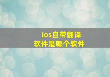 ios自带翻译软件是哪个软件