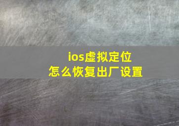 ios虚拟定位怎么恢复出厂设置