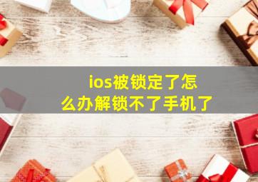 ios被锁定了怎么办解锁不了手机了