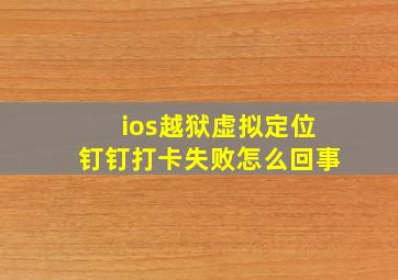 ios越狱虚拟定位钉钉打卡失败怎么回事