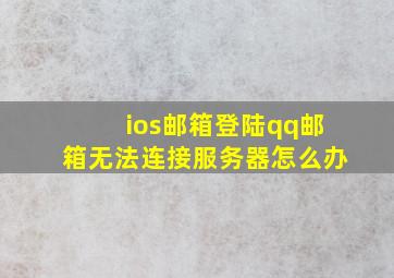 ios邮箱登陆qq邮箱无法连接服务器怎么办