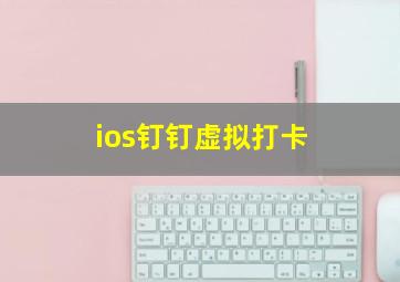 ios钉钉虚拟打卡