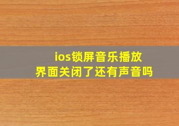 ios锁屏音乐播放界面关闭了还有声音吗