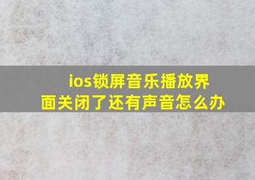 ios锁屏音乐播放界面关闭了还有声音怎么办