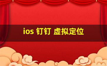 ios 钉钉 虚拟定位