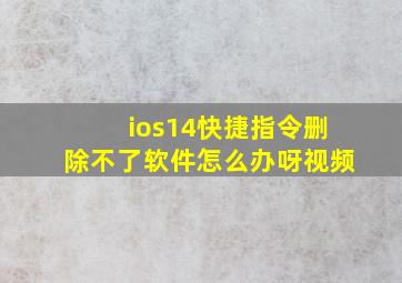 ios14快捷指令删除不了软件怎么办呀视频