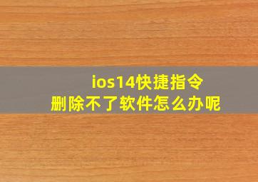 ios14快捷指令删除不了软件怎么办呢