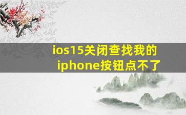 ios15关闭查找我的iphone按钮点不了