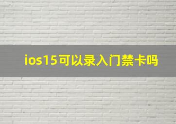 ios15可以录入门禁卡吗