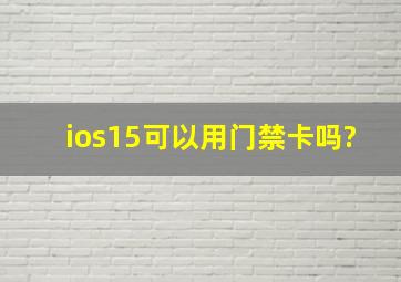 ios15可以用门禁卡吗?