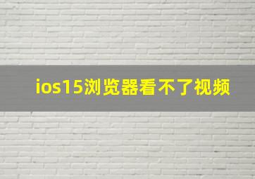 ios15浏览器看不了视频