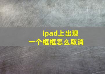 ipad上出现一个框框怎么取消