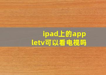 ipad上的appletv可以看电视吗