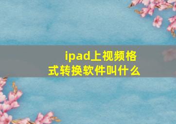 ipad上视频格式转换软件叫什么