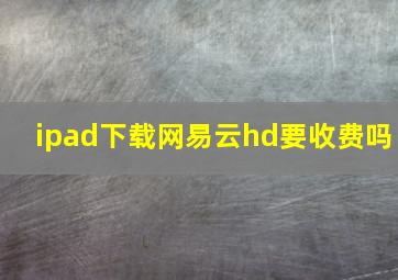 ipad下载网易云hd要收费吗