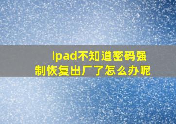 ipad不知道密码强制恢复出厂了怎么办呢