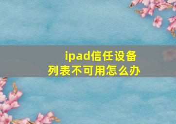 ipad信任设备列表不可用怎么办