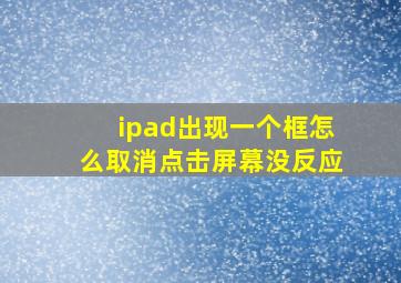 ipad出现一个框怎么取消点击屏幕没反应