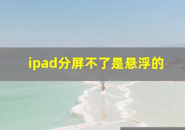 ipad分屏不了是悬浮的