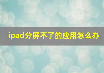 ipad分屏不了的应用怎么办