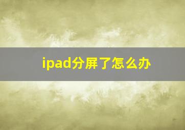 ipad分屏了怎么办