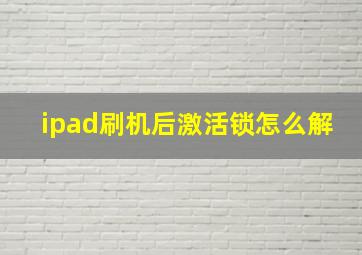 ipad刷机后激活锁怎么解