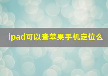 ipad可以查苹果手机定位么