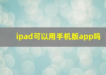 ipad可以用手机版app吗