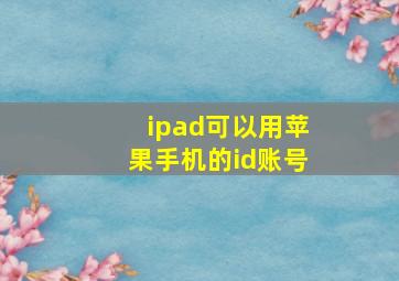 ipad可以用苹果手机的id账号