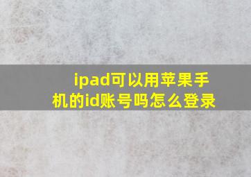 ipad可以用苹果手机的id账号吗怎么登录