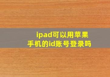 ipad可以用苹果手机的id账号登录吗