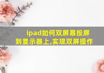 ipad如何双屏幕投屏到显示器上,实现双屏操作