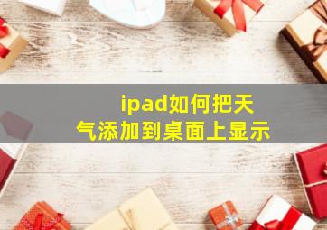 ipad如何把天气添加到桌面上显示