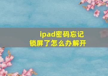 ipad密码忘记锁屏了怎么办解开