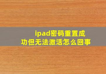 ipad密码重置成功但无法激活怎么回事