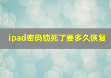 ipad密码锁死了要多久恢复