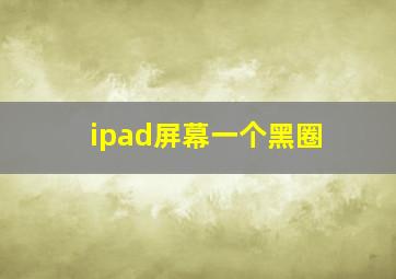 ipad屏幕一个黑圈