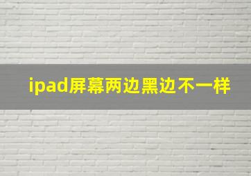 ipad屏幕两边黑边不一样