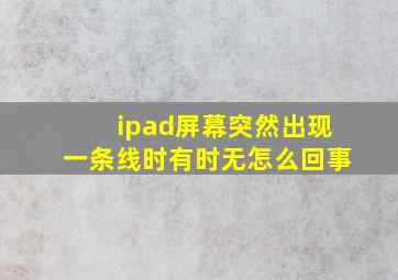 ipad屏幕突然出现一条线时有时无怎么回事