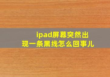 ipad屏幕突然出现一条黑线怎么回事儿