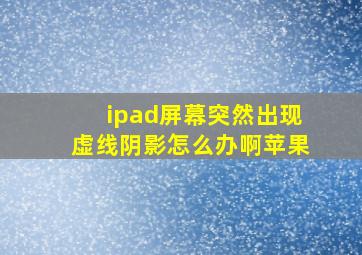 ipad屏幕突然出现虚线阴影怎么办啊苹果