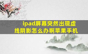 ipad屏幕突然出现虚线阴影怎么办啊苹果手机