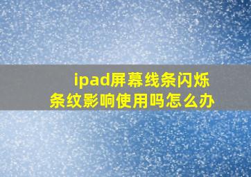 ipad屏幕线条闪烁条纹影响使用吗怎么办