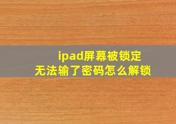 ipad屏幕被锁定无法输了密码怎么解锁