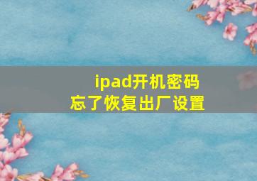 ipad开机密码忘了恢复出厂设置