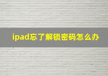 ipad忘了解锁密码怎么办